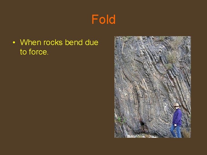 Fold • When rocks bend due to force. 