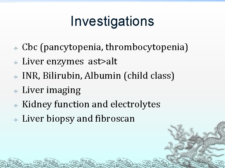 Investigations Cbc (pancytopenia, thrombocytopenia) Liver enzymes ast>alt INR, Bilirubin, Albumin (child class) Liver imaging