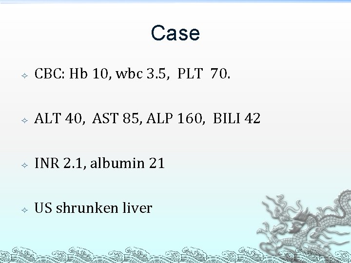 Case CBC: Hb 10, wbc 3. 5, PLT 70. ALT 40, AST 85, ALP