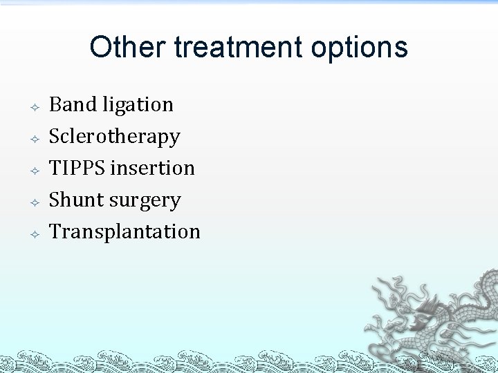 Other treatment options Band ligation Sclerotherapy TIPPS insertion Shunt surgery Transplantation 