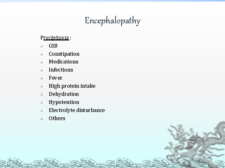 Encephalopathy Precipitants : GIB Constipation Medications Infections Fever High protein intake Dehydration Hypotention Electrolyte