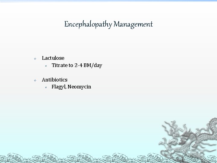 Encephalopathy Management Lactulose ³ Titrate to 2 -4 BM/day Antibiotics ³ Flagyl, Neomycin 