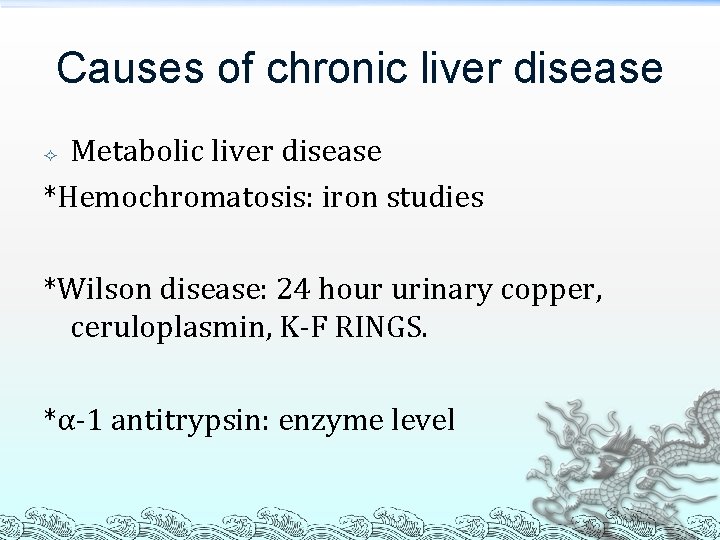 Causes of chronic liver disease Metabolic liver disease *Hemochromatosis: iron studies *Wilson disease: 24