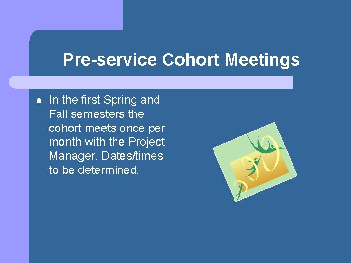 Pre-service Cohort Meetings l In the first Spring and Fall semesters the cohort meets