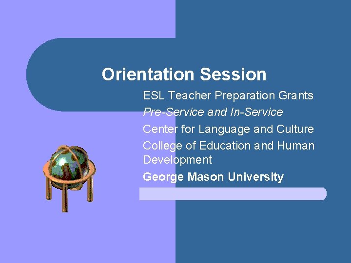 Orientation Session ESL Teacher Preparation Grants Pre-Service and In-Service Center for Language and Culture