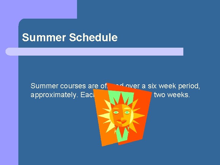 Summer Schedule Summer courses are offered over a six week period, approximately. Each class
