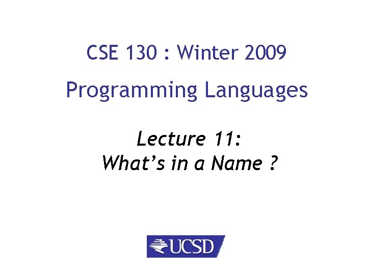 CSE 130 : Winter 2009 Programming Languages Lecture 11: What’s in a Name ?