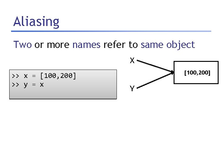 Aliasing Two or more names refer to same object X >> x = [100,