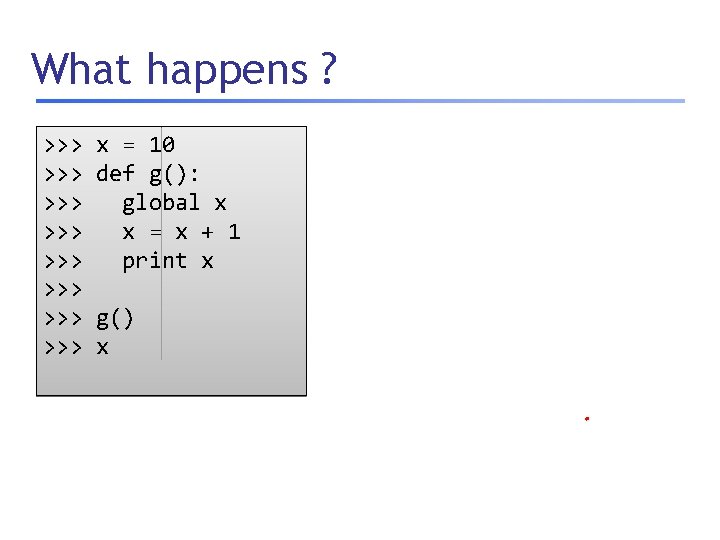 What happens ? >>> >>> x = 10 def g(): global x x =