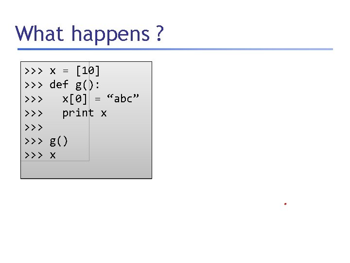 What happens ? >>> >>> x = [10] def g(): x[0] = “abc” print