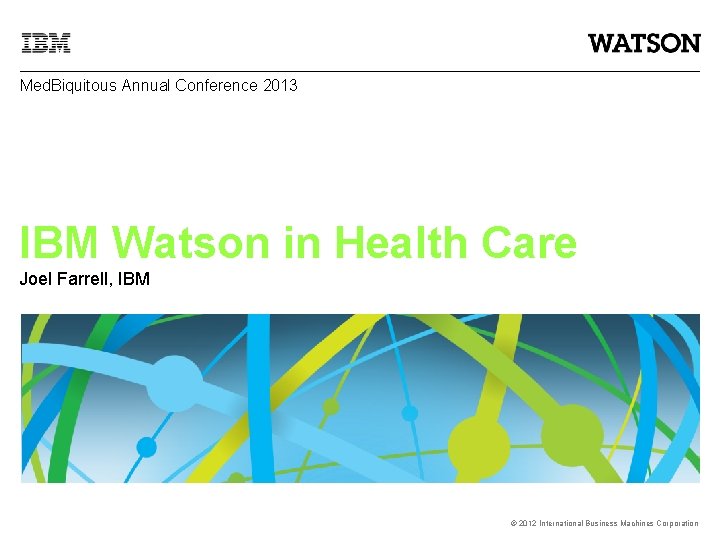 Med. Biquitous Annual Conference 2013 IBM Watson in Health Care Joel Farrell, IBM ©