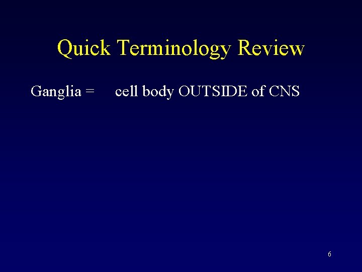 Quick Terminology Review Ganglia = cell body OUTSIDE of CNS 6 