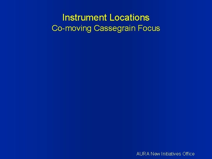Instrument Locations Co-moving Cassegrain Focus AURA New Initiatives Office 