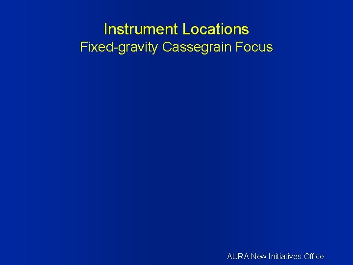 Instrument Locations Fixed-gravity Cassegrain Focus AURA New Initiatives Office 