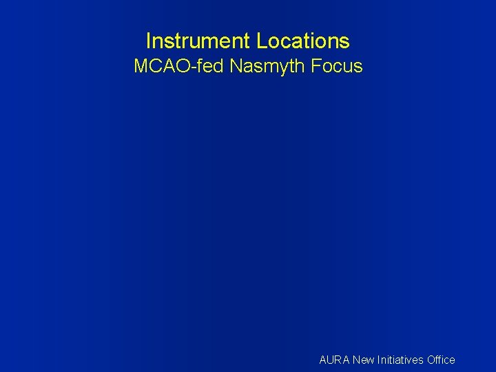 Instrument Locations MCAO-fed Nasmyth Focus AURA New Initiatives Office 
