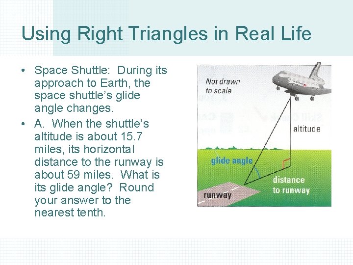 Using Right Triangles in Real Life • Space Shuttle: During its approach to Earth,