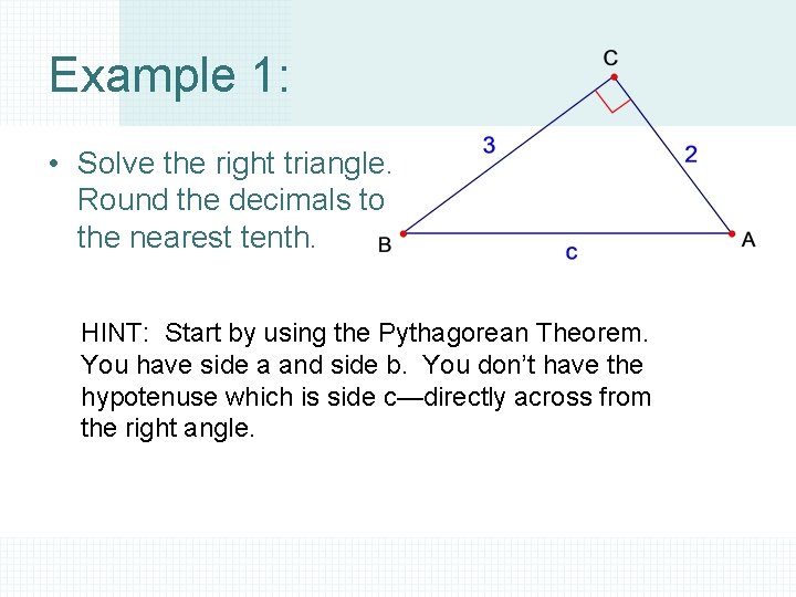 Example 1: • Solve the right triangle. Round the decimals to the nearest tenth.