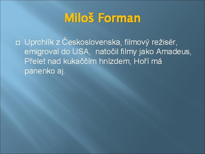 Miloš Forman Uprchlík z Československa, filmový režisér, emigroval do USA, natočil filmy jako Amadeus,