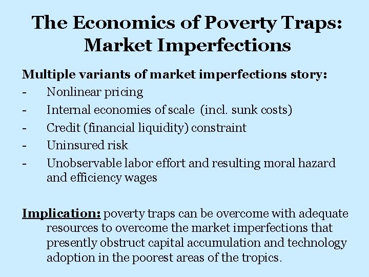 The Economics of Poverty Traps: Market Imperfections Multiple variants of market imperfections story: Nonlinear