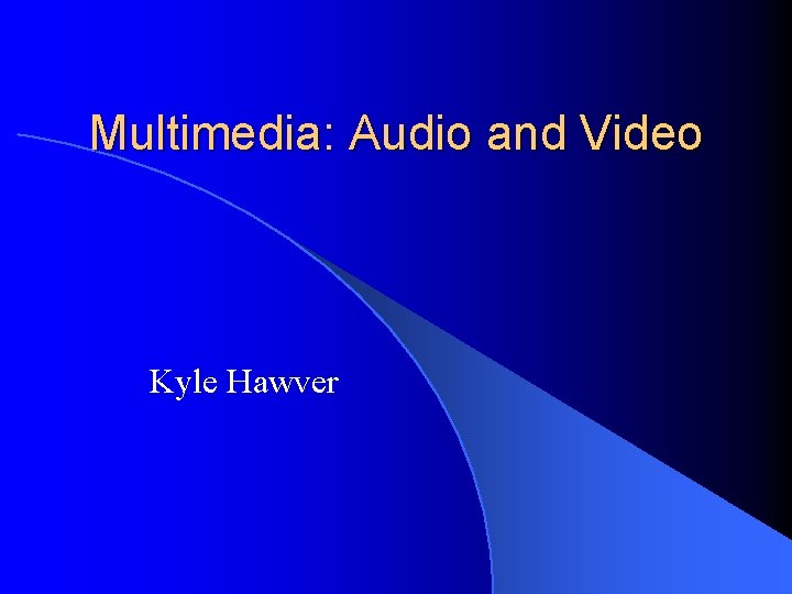 Multimedia: Audio and Video Kyle Hawver 