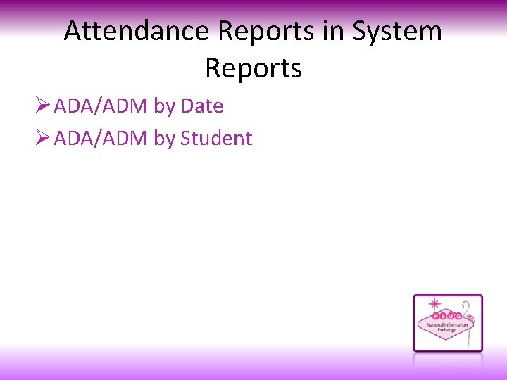 Attendance Reports in System Reports Ø ADA/ADM by Date Ø ADA/ADM by Student 