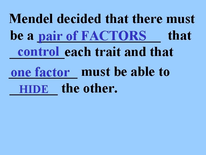 Mendel decided that there must be a _________ that pair of FACTORS control ____each