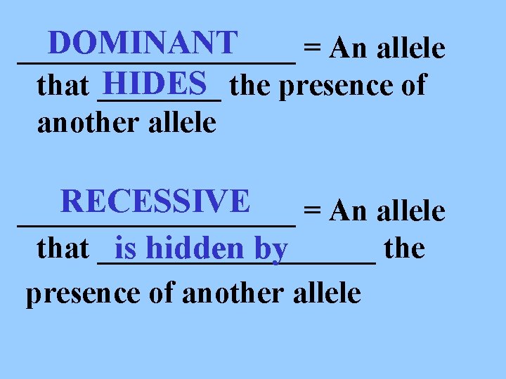 DOMINANT _________ = An allele HIDES the presence of that ____ another allele RECESSIVE