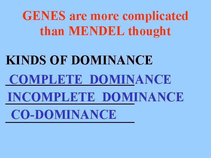 GENES are more complicated than MENDEL thought KINDS OF DOMINANCE __________ COMPLETE DOMINANCE INCOMPLETE