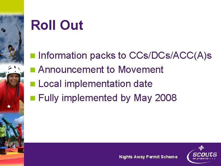 Roll Out n Information packs to CCs/DCs/ACC(A)s n Announcement to Movement n Local implementation