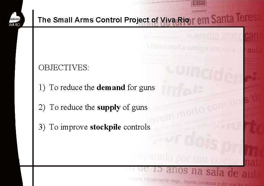 The Small Arms Control Project of Viva Rio OBJECTIVES: 1) To reduce the demand