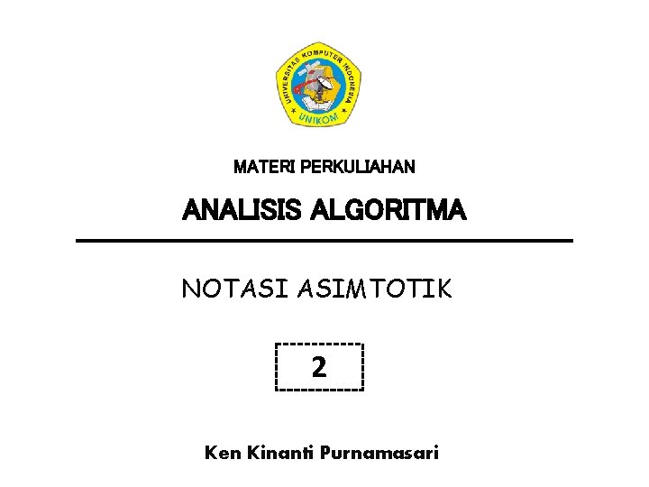 MATERI PERKULIAHAN ANALISIS ALGORITMA NOTASI ASIMTOTIK 2 Ken Kinanti Purnamasari MATERI PERKULIAHAN ANALISIS ALGORITMA NOTASI ASIMTOTIK 2 Ken Kinanti Purnamasari