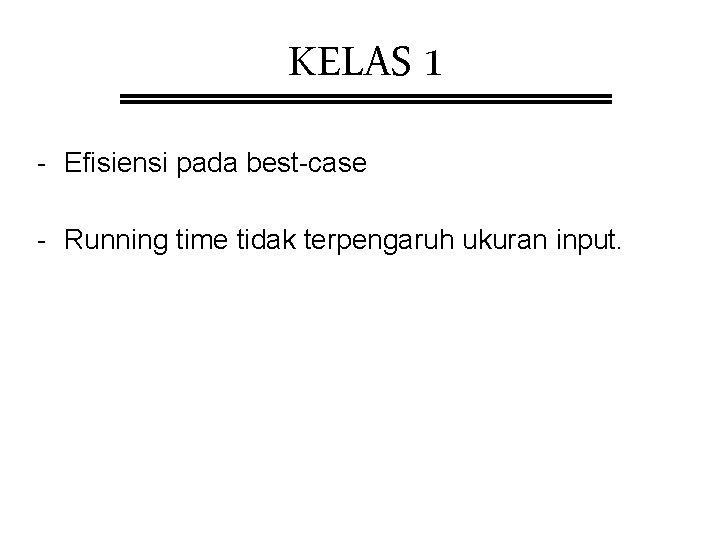 KELAS 1 - Efisiensi pada best-case - Running time tidak terpengaruh ukuran input. KELAS 1 - Efisiensi pada best-case - Running time tidak terpengaruh ukuran input.