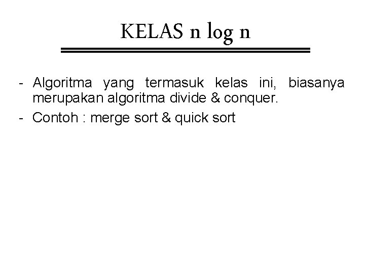 KELAS n log n - Algoritma yang termasuk kelas ini, biasanya merupakan algoritma divide KELAS n log n - Algoritma yang termasuk kelas ini, biasanya merupakan algoritma divide