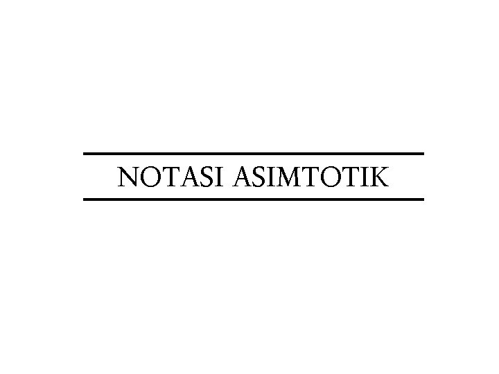 NOTASI ASIMTOTIK NOTASI ASIMTOTIK