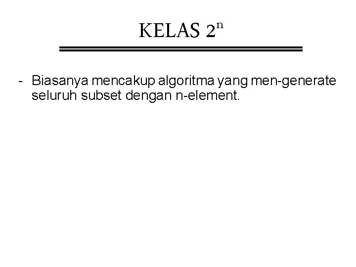 KELAS n 2 - Biasanya mencakup algoritma yang men-generate seluruh subset dengan n-element. KELAS n 2 - Biasanya mencakup algoritma yang men-generate seluruh subset dengan n-element.
