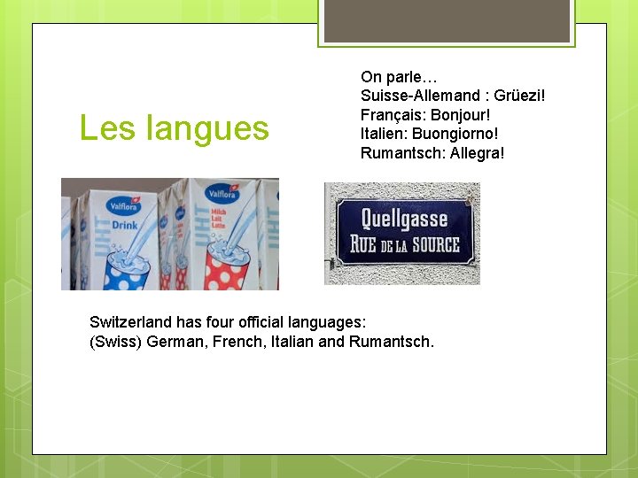 Les langues On parle… Suisse-Allemand : Grüezi! Français: Bonjour! Italien: Buongiorno! Rumantsch: Allegra! Switzerland