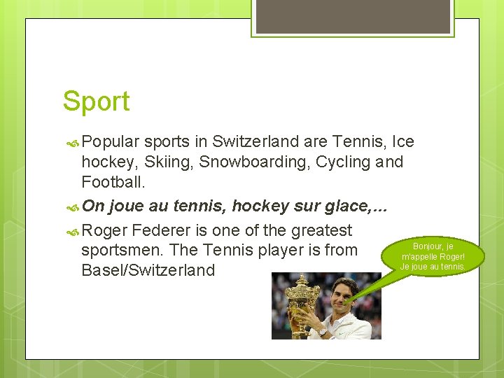 Sport Popular sports in Switzerland are Tennis, Ice hockey, Skiing, Snowboarding, Cycling and Football.