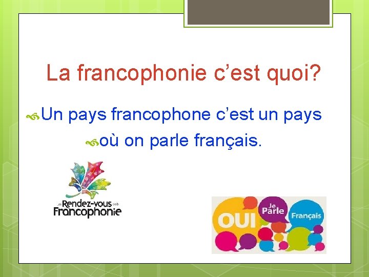 La francophonie c’est quoi? Un pays francophone c’est un pays où on parle français.