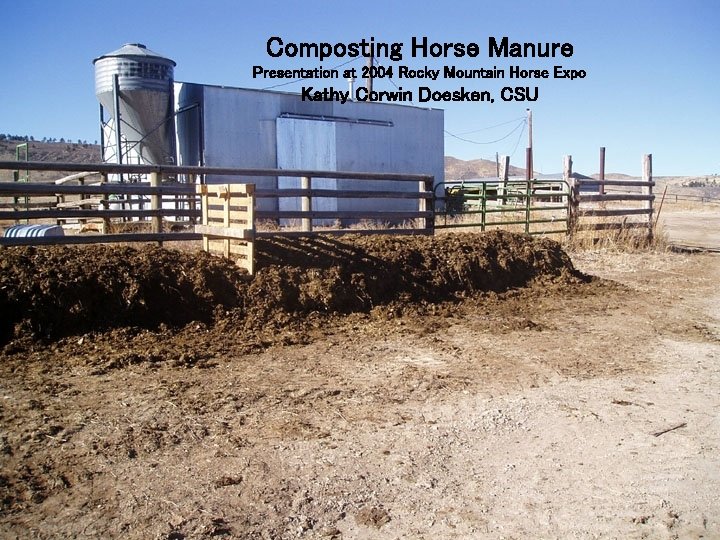 Composting Horse Manure Presentation at 2004 Rocky Mountain Horse Expo Kathy Corwin Doesken, CSU