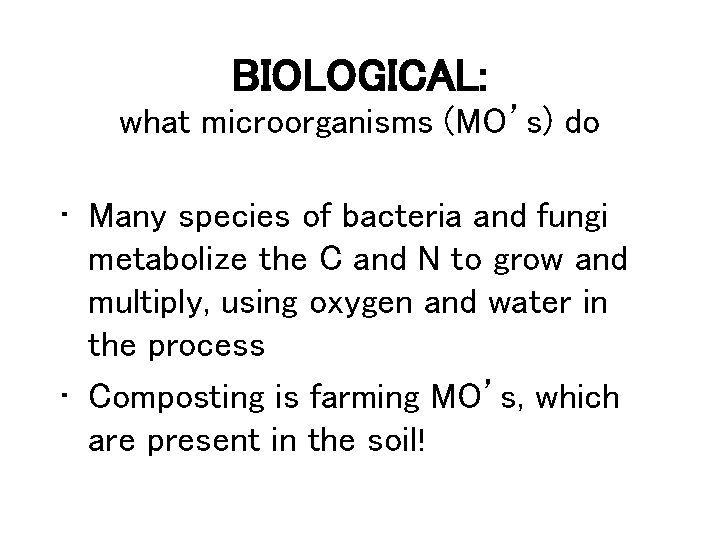 BIOLOGICAL: what microorganisms (MO’s) do • Many species of bacteria and fungi metabolize the