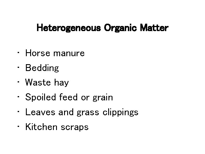 Heterogeneous Organic Matter • • • Horse manure Bedding Waste hay Spoiled feed or