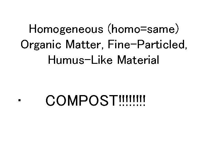 Homogeneous (homo=same) Organic Matter, Fine-Particled, Humus-Like Material • COMPOST!!!! 