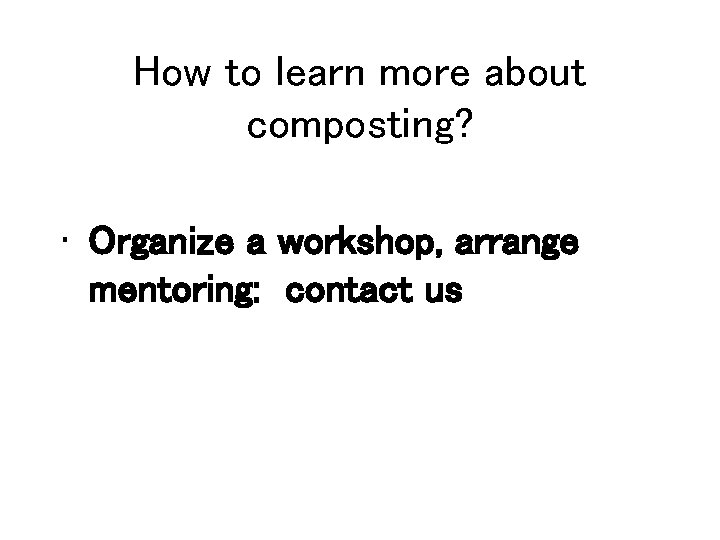 How to learn more about composting? • Organize a workshop, arrange mentoring: contact us