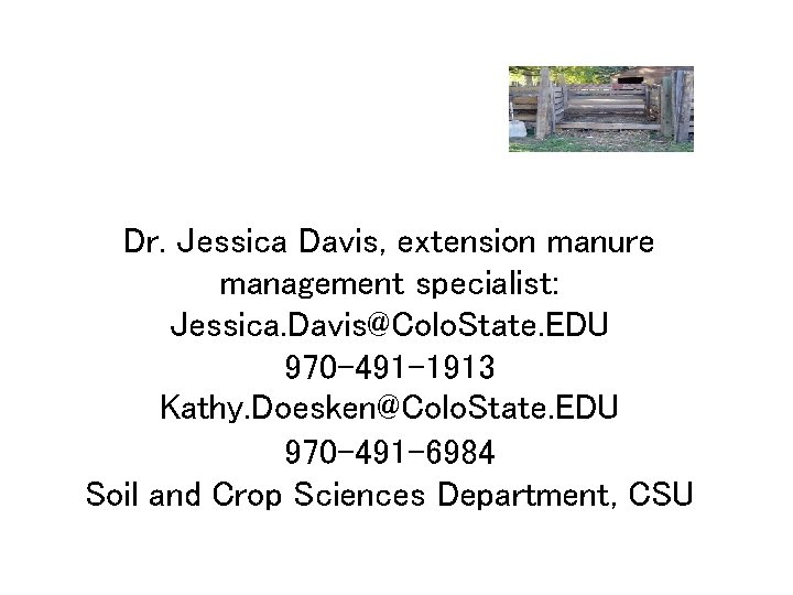 Dr. Jessica Davis, extension manure management specialist: Jessica. Davis@Colo. State. EDU 970 -491 -1913