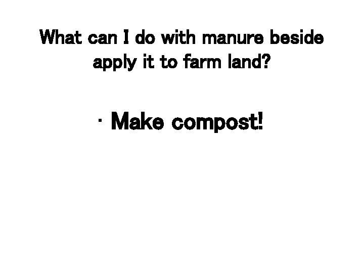 What can I do with manure beside apply it to farm land? • Make