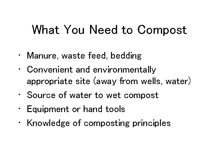 What You Need to Compost • Manure, waste feed, bedding • Convenient and environmentally