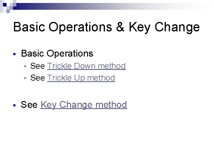 Basic Operations & Key Change Basic Operations See Trickle Down method See Trickle Up