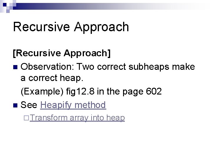 Recursive Approach [Recursive Approach] n Observation: Two correct subheaps make a correct heap. (Example)