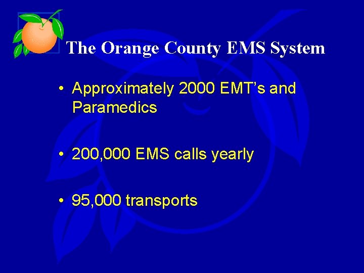 The Orange County EMS System • Approximately 2000 EMT’s and Paramedics • 200, 000