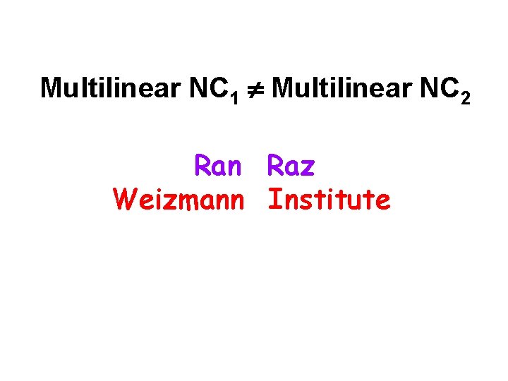 Multilinear NC 1 Multilinear NC 2 Ran Raz Weizmann Institute 